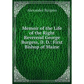 

Книга Memoir of the Life of the Right Reverend George Burgess, D D: First Bishop of Maine