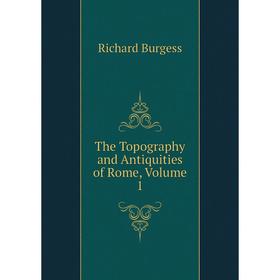 

Книга The Topography and Antiquities of Rome, Volume 1