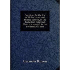 

Книга Questions for the Use of Bible Classes and Sunday Schools, in the Protestant Episcopal Church, Arranged for the Ecclesiastical Year