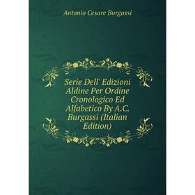 

Книга Serie Dell' Edizioni Aldine Per Ordine Cronologico Ed Alfabetico By A.C. Burgassi (Italian Edition)