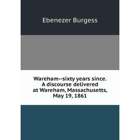 

Книга Wareham-sixty years since. A discourse delivered at Wareham, Massachusetts, May 19, 1861