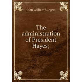 

Книга The administration of President Hayes