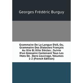 

Книга Grammaire De La Langue D'oïl, Ou, Grammaire Des Dialectes Français Au Xiie Et Xiiie Siècles; Suivie D'un Glossaire Contenant Tous Les Mots De. D