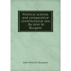 

Книга Political science and comparative constitutional law. By John W. Burgess