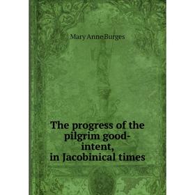 

Книга The progress of the pilgrim good-intent, in Jacobinical times