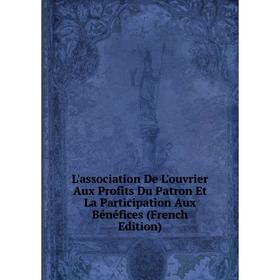 

Книга L'association De L'ouvrier Aux Profits Du Patron Et La Participation Aux Bénéfices