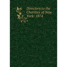 

Книга Directory to the Charities of New York: 1874