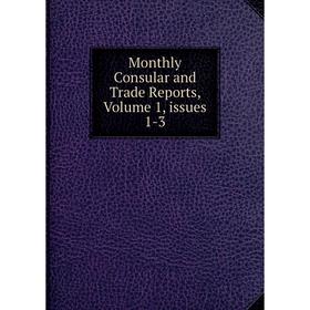 

Книга Monthly Consular and Trade Reports, Volume 1, issues 1-3