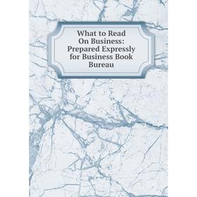 

Книга What to Read On Business: Prepared Expressly for Business Book Bureau