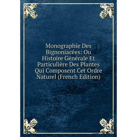 

Книга Monographie Des Bignoniacées: Ou Histoire Générale Et Particulière Des Plantes Qui Composent Cet Ordre Naturel