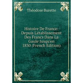 

Книга Histoire De France: Depuis L'établissement Des Francs Dans La Gaule Jusqu'en 1830 (French Edition)