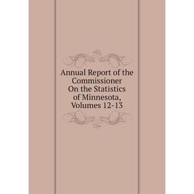 

Книга Annual Report of the Commissioner On the Statistics of Minnesota, Volumes 12-13