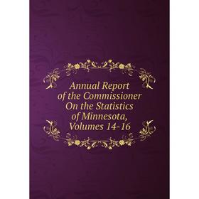 

Книга Annual Report of the Commissioner On the Statistics of Minnesota, Volumes 14-16
