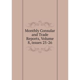 

Книга Monthly Consular and Trade Reports, Volume 8, issues 25-26