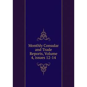 

Книга Monthly Consular and Trade Reports, Volume 4, issues 12-14