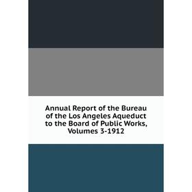 

Книга Annual Report of the Bureau of the Los Angeles Aqueduct to the Board of Public Works, Volumes 3-1912
