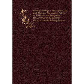

Книга Library Catalog: A Descriptive List with Prices of the Various Articles of Furniture and Equipment for Libraries and Museums Furnished by the Li