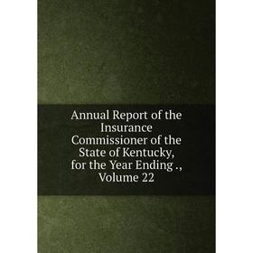 

Книга Annual Report of the Insurance Commissioner of the State of Kentucky, for the Year Ending., Volume 22