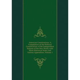 

Книга American Constitutions: A Compilation of the Political Constitutions of the Independent Nations of the New World, with Short Historical Notes an