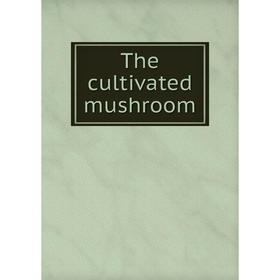 

Книга The cultivated mushroom