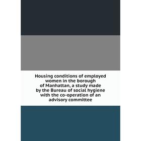 

Книга Housing conditions of employed women in the borough of Manhattan, a study made by the Bureau of social hygiene with the co-operation of an advis