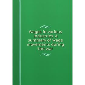 

Книга Wages in various industries. A summary of wage movements during the war