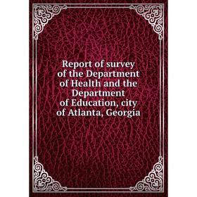 

Книга Report of survey of the Department of Health and the Department of Education, city of Atlanta, Georgia