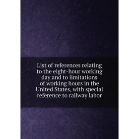 

Книга List of references relating to the eight-hour working day and to limitations of working hours in the United States, with special reference to ra