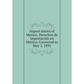 

Книга Import duties of Mexico. Derechos de importación en México. Corrected to May 1, 1891