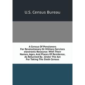 

Книга A Census Of Pensioners For Revolutionary Or Military Services electronic Resource: With Their Names, Ages, And Places Of Residence, As Returned