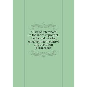 

Книга A List of references to the more important books and articles on government control and operation of railroads
