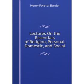 

Книга Lectures On the Essentials of Religion, Personal, Domestic, and Social