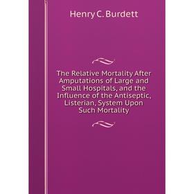 

Книга The Relative Mortality After Amputations of Large and Small Hospitals, and the Influence of the Antiseptic, Listerian