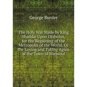 

Книга The Holy War Made by King Shaddai Upon Diabolus, for the Regaining of the Metropolis of the World, Or the Losing and Taking Again of the Town of