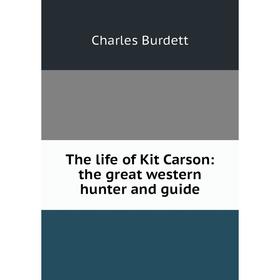 

Книга The life of Kit Carson: the great western hunter and guide