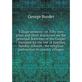 

Книга Village sermons: or, Fifty-two plain and short discourses on the principal doctrines of the Gospel: intended for the use of families, Sunday-sch