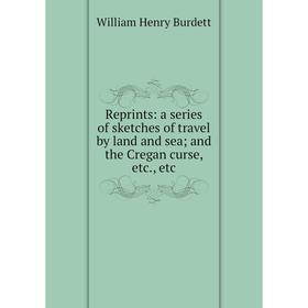 

Книга Reprints: a series of sketches of travel by land and sea; and the Cregan curse, etc., etc