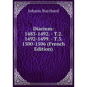

Книга Diarium: 1483-1492. - T.2. 1492-1499. - T.3. 1500-1506 (French Edition)