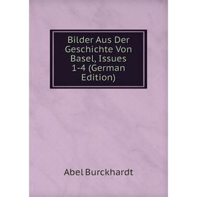 

Книга Bilder Aus Der Geschichte Von Basel, Issues 1-4 (German Edition)