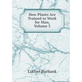 

Книга How Plants Are Trained to Work for Man, Volume 3