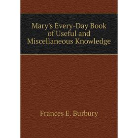 

Книга Mary's Every-Day Book of Useful and Miscellaneous Knowledge