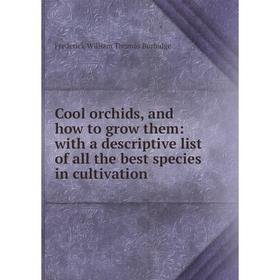 

Книга Cool orchids, and how to grow them: with a descriptive list of all the best species in cultivation