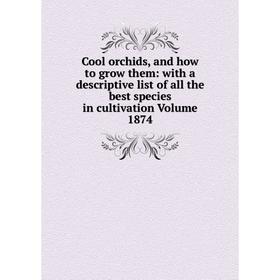 

Книга Cool orchids, and how to grow them: with a descriptive list of all the best species in cultivation