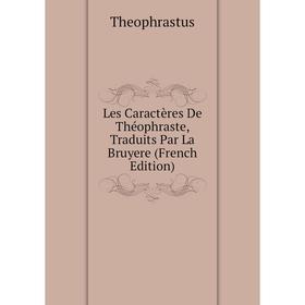 

Книга Les Caractères De Théophraste, Traduits Par La Bruyere