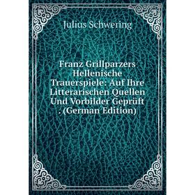 

Книга Franz Grillparzers Hellenische Trauerspiele: Auf Ihre Litterarischen Quellen Und Vorbilder Geprüft.