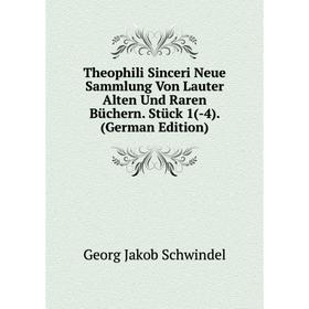 

Книга Theophili Sinceri Neue Sammlung Von Lauter Alten Und Raren Büchern. Stück 1(-4). (German Edition)