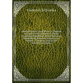 

Книга Along Alaska's Great River: A Popular Account of the Travels of Alaska Exploring Expedition Along the Great Yukon River, from Its Source to Its