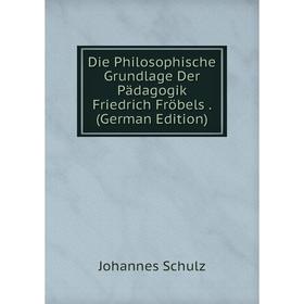 

Книга Die Philosophische Grundlage Der Pädagogik Friedrich Fröbels. (German Edition)