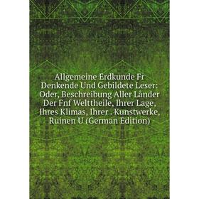 

Книга Allgemeine Erdkunde Fr Denkende Und Gebildete Leser: Oder, Beschreibung Aller Lånder Der Fnf Welttheile, Ihrer Lage, Ihres Klimas, Ihrer. Kunstw