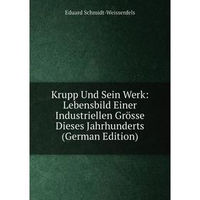 

Книга Krupp Und Sein Werk: Lebensbild Einer Industriellen Grösse Dieses Jahrhunderts